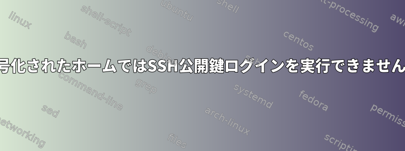 暗号化されたホームではSSH公開鍵ログインを実行できません。