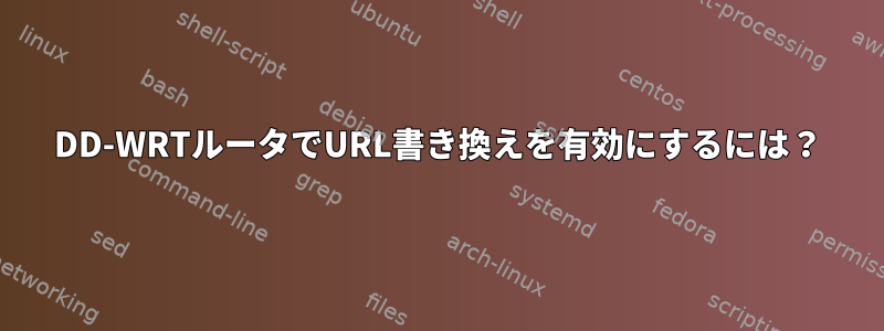 DD-WRTルータでURL書き換えを有効にするには？