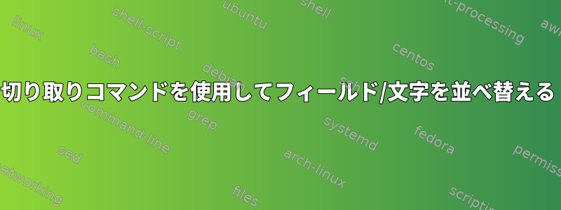 切り取りコマンドを使用してフィールド/文字を並べ替える