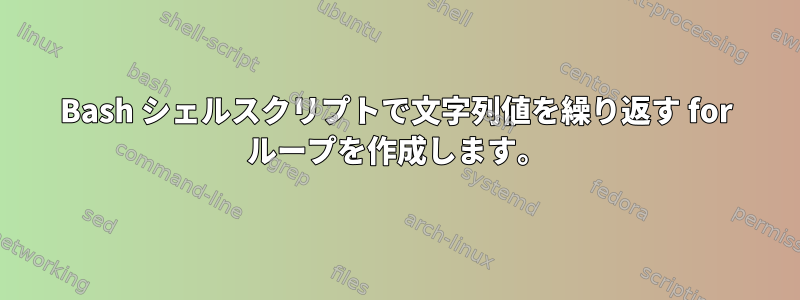 Bash シェルスクリプトで文字列値を繰り返す for ループを作成します。