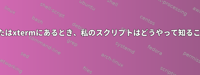 仮想コンソールまたはxtermにあるとき、私のスクリプトはどうやって知ることができますか？