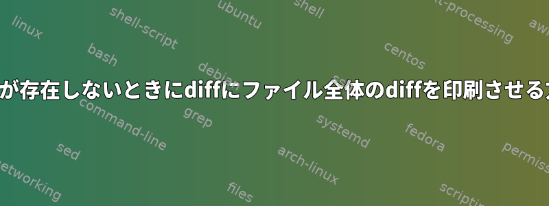 ファイルが存在しないときにdiffにファイル全体のdiffを印刷させる方法は？