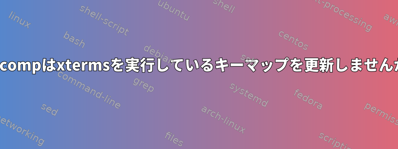 xkbcompはxtermsを実行しているキーマップを更新しませんか？