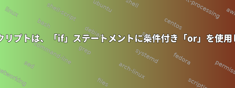 Bashスクリプトは、「if」ステートメントに条件付き「or」を使用します。