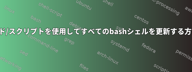 コマンド/スクリプトを使用してすべてのbashシェルを更新する方法は？