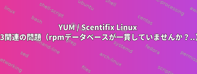 YUM / Scentifix Linux 6.3関連の問題（rpmデータベースが一貫していませんか？..）