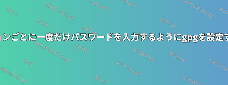 セッションごとに一度だけパスワードを入力するようにgpgを設定する方法