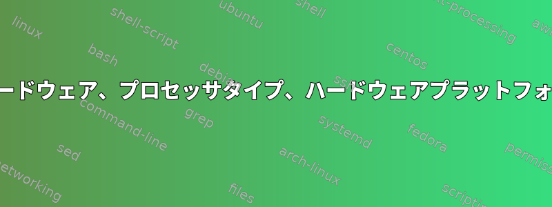 システムハードウェア、プロセッサタイプ、ハードウェアプラットフォームの違い