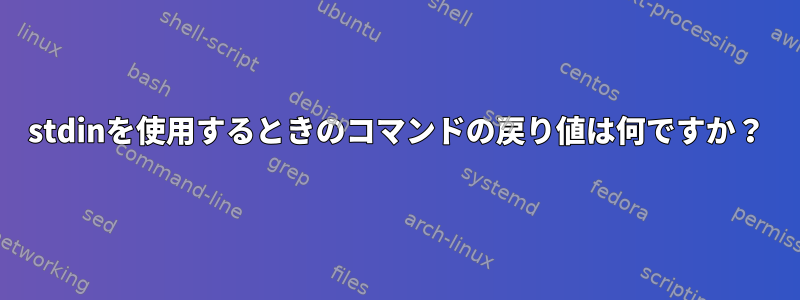 stdinを使用するときのコマンドの戻り値は何ですか？