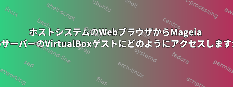 ホストシステムのWebブラウザからMageia WebサーバーのVirtualBoxゲストにどのようにアクセスしますか？