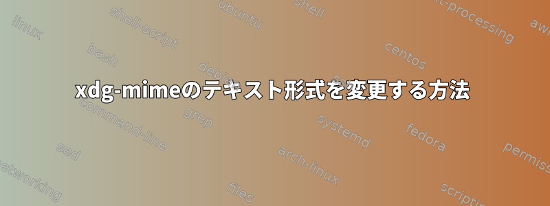 xdg-mimeのテキスト形式を変更する方法