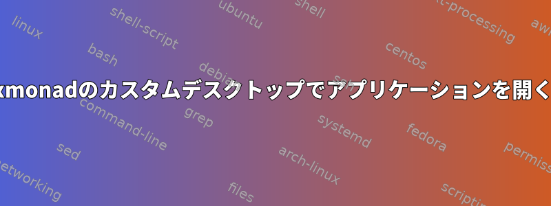 xmonadのカスタムデスクトップでアプリケーションを開く