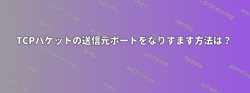 TCPパケットの送信元ポートをなりすます方法は？