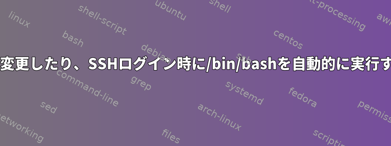 bashを変更したり、SSHログイン時に/bin/bashを自動的に実行する方法