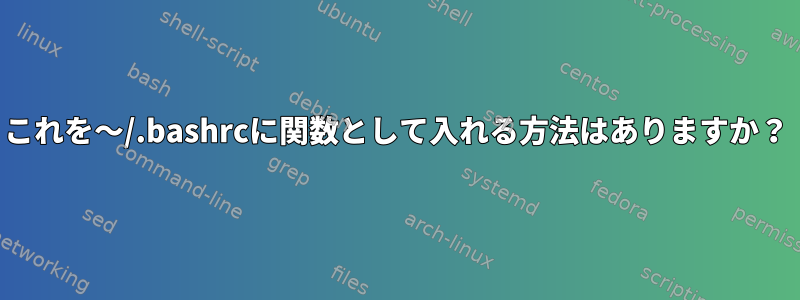 これを〜/.bashrcに関数として入れる方法はありますか？