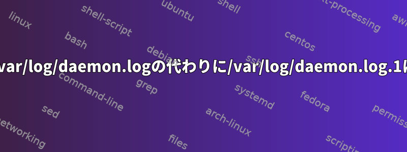 Ubuntuがデーモンログを/var/log/daemon.logの代わりに/var/log/daemon.log.1に保存するのはなぜですか?