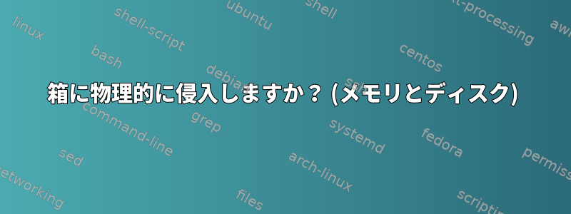 箱に物理的に侵入しますか？ (メモリとディスク)