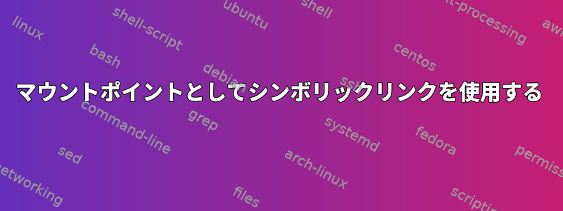 マウントポイントとしてシンボリックリンクを使用する