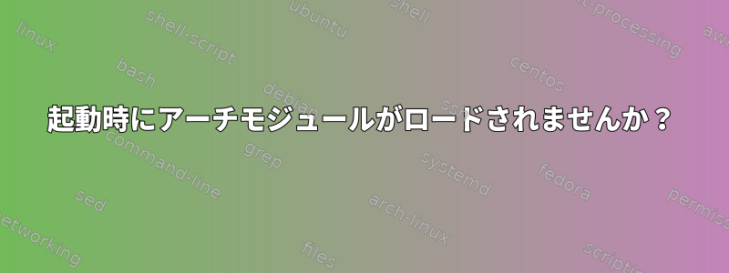 起動時にアーチモジュールがロードされませんか？