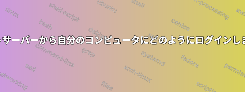 リモートサーバーから自分のコンピュータにどのようにログインしますか？