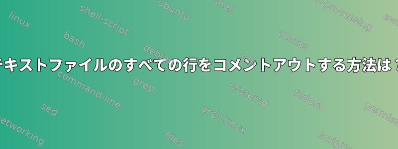 テキストファイルのすべての行をコメントアウトする方法は？