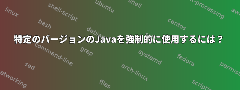 特定のバージョンのJavaを強制的に使用するには？