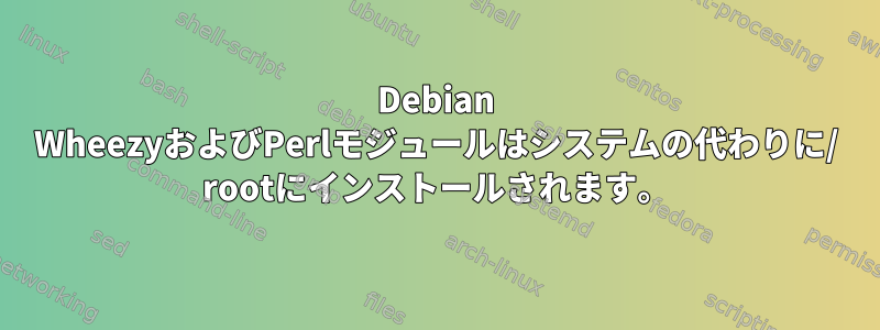 Debian WheezyおよびPerlモジュールはシステムの代わりに/ rootにインストールされます。