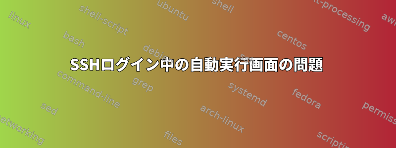 SSHログイン中の自動実行画面の問題