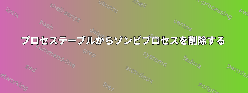 プロセステーブルからゾンビプロセスを削除する