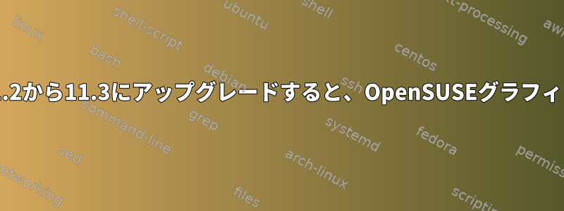 ディストリビューションを11.2から11.3にアップグレードすると、OpenSUSEグラフィックログインが失われます。