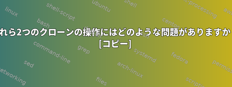 これら2つのクローンの操作にはどのような問題がありますか？ [コピー]