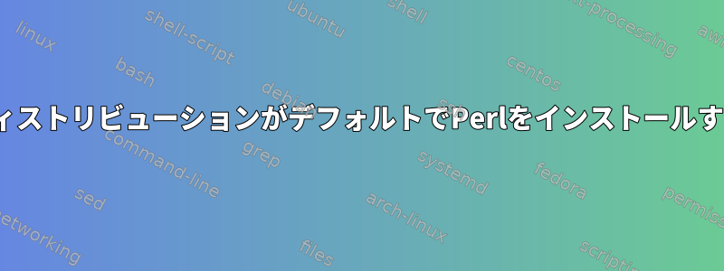 ほとんどのLinuxディストリビューションがデフォルトでPerlをインストールするのはなぜですか？