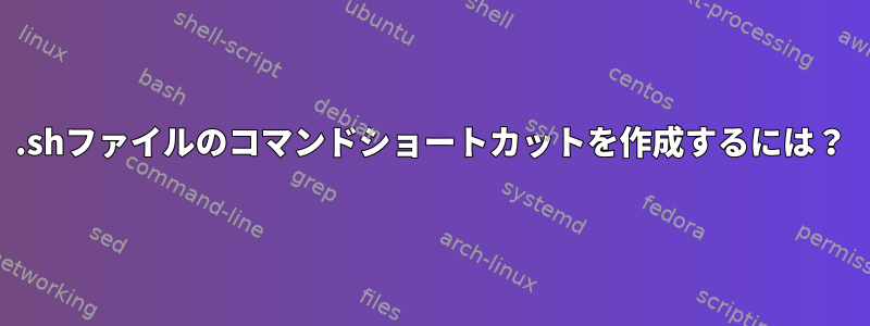 .shファイルのコマンドショートカットを作成するには？