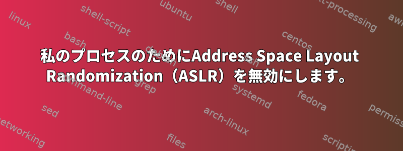 私のプロセスのためにAddress Space Layout Randomization（ASLR）を無効にします。