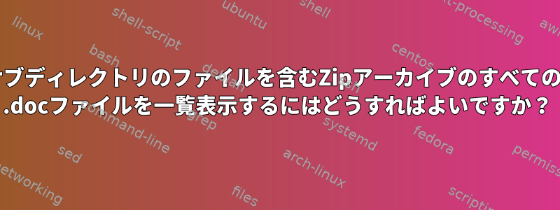 サブディレクトリのファイルを含むZipアーカイブのすべての* .docファイルを一覧表示するにはどうすればよいですか？