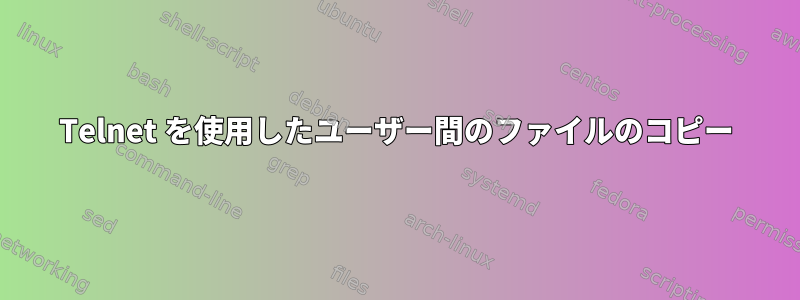 Telnet を使用したユーザー間のファイルのコピー