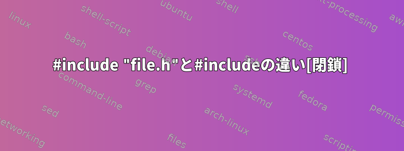 #include "file.h"と#includeの違い[閉鎖]