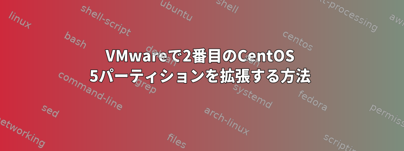 VMwareで2番目のCentOS 5パーティションを拡張する方法