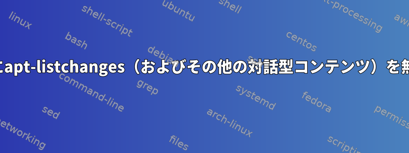 アップグレード中にapt-listchanges（およびその他の対話型コンテンツ）を無効にする（安定）