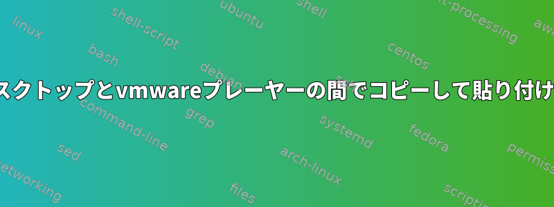 Linuxデスクトップとvmwareプレーヤーの間でコピーして貼り付けますか？