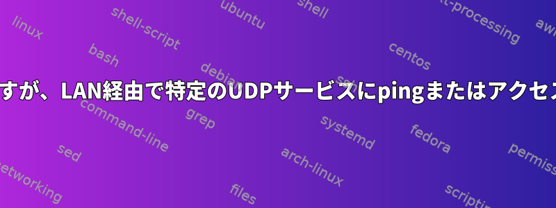 SSHとHTTPを使用できますが、LAN経由で特定のUDPサービスにpingまたはアクセスすることはできません。