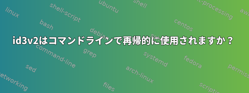 id3v2はコマンドラインで再帰的に使用されますか？