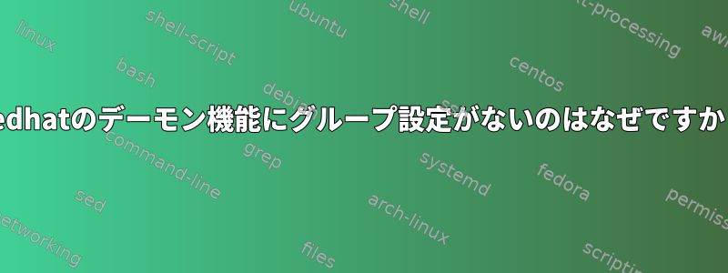 Redhatのデーモン機能にグループ設定がないのはなぜですか？