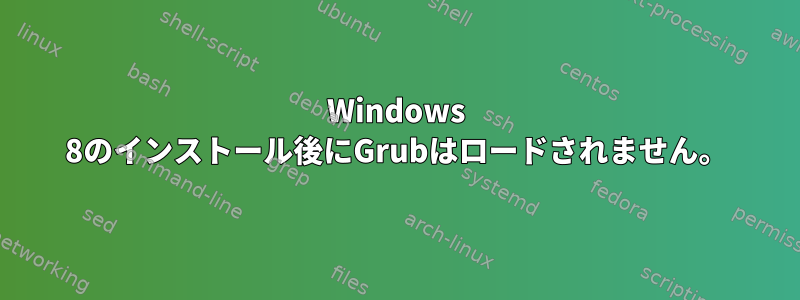 Windows 8のインストール後にGrubはロードされません。