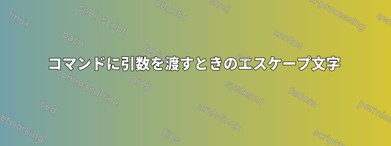 コマンドに引数を渡すときのエスケープ文字