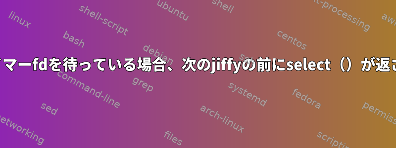 高解像度タイマーfdを待っている場合、次のjiffyの前にselect（）が返されますか？