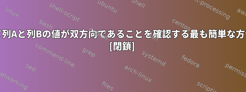 AWKを使用して列Aと列Bの値が双方向であることを確認する最も簡単な方法は何ですか？ [閉鎖]