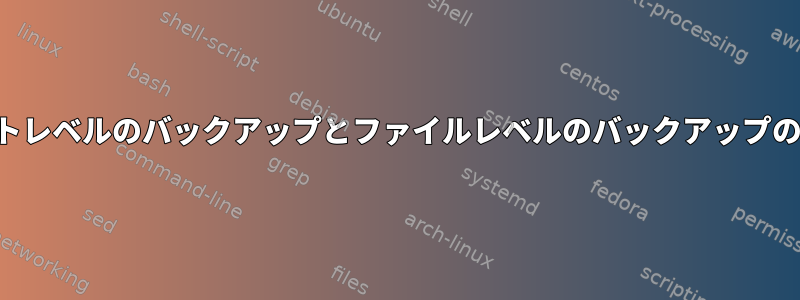 バイトレベルのバックアップとファイルレベルのバックアップの比較