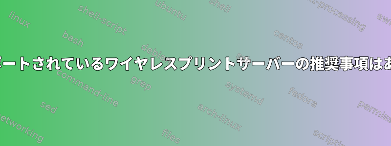 Linuxでサポートされているワイヤレスプリントサーバーの推奨事項はありますか？