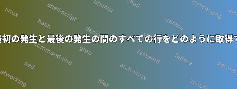 パターンの最初の発生と最後の発生の間のすべての行をどのように取得できますか？